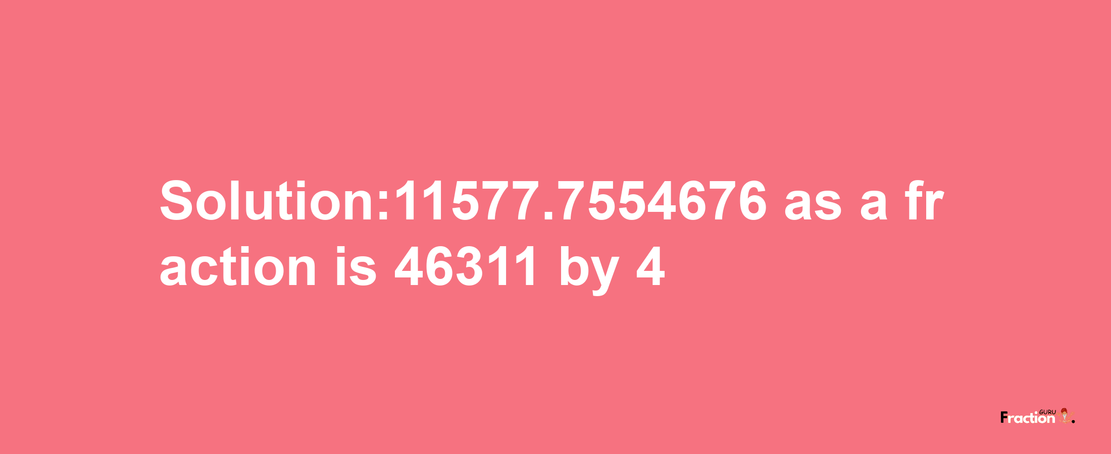 Solution:11577.7554676 as a fraction is 46311/4