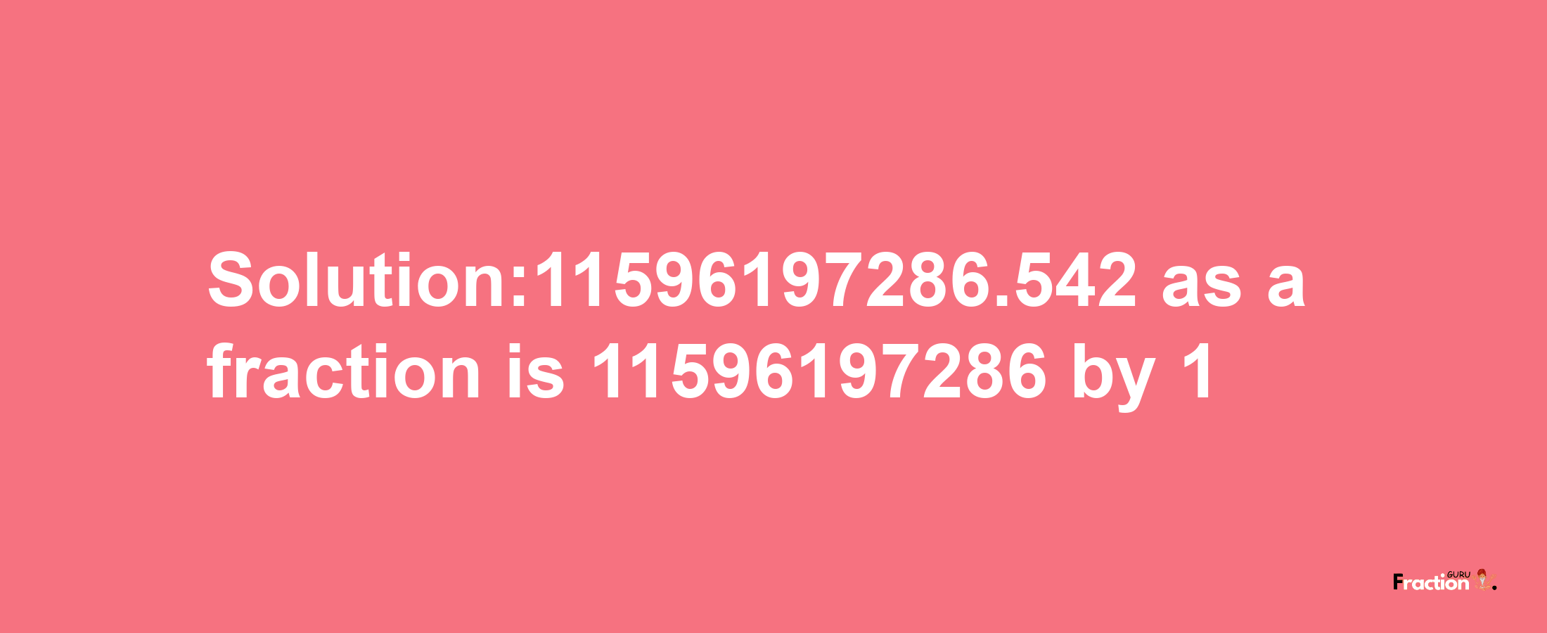 Solution:11596197286.542 as a fraction is 11596197286/1