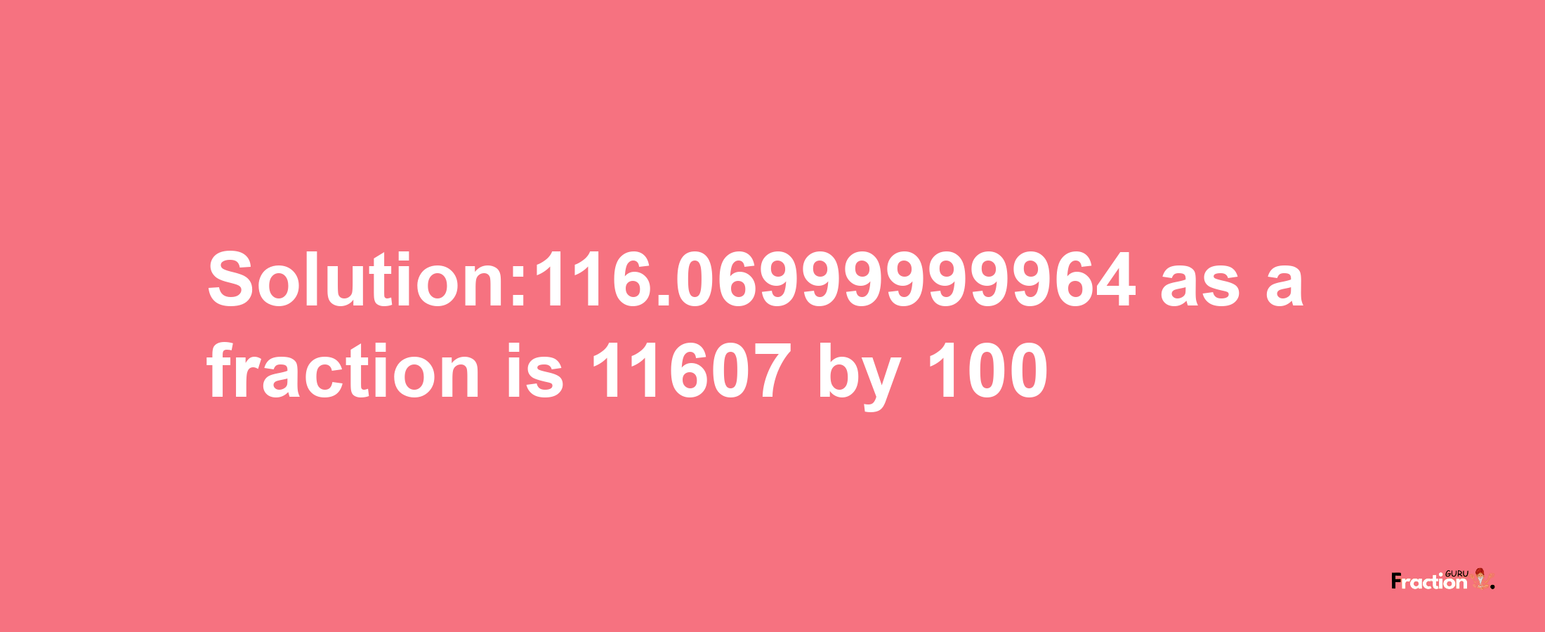 Solution:116.06999999964 as a fraction is 11607/100