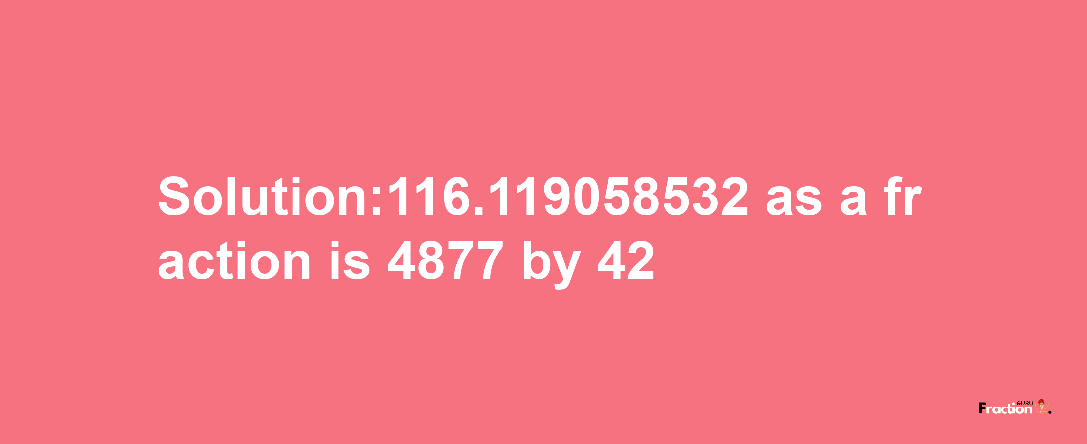 Solution:116.119058532 as a fraction is 4877/42