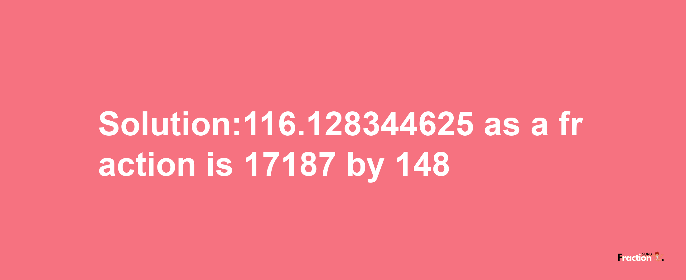 Solution:116.128344625 as a fraction is 17187/148