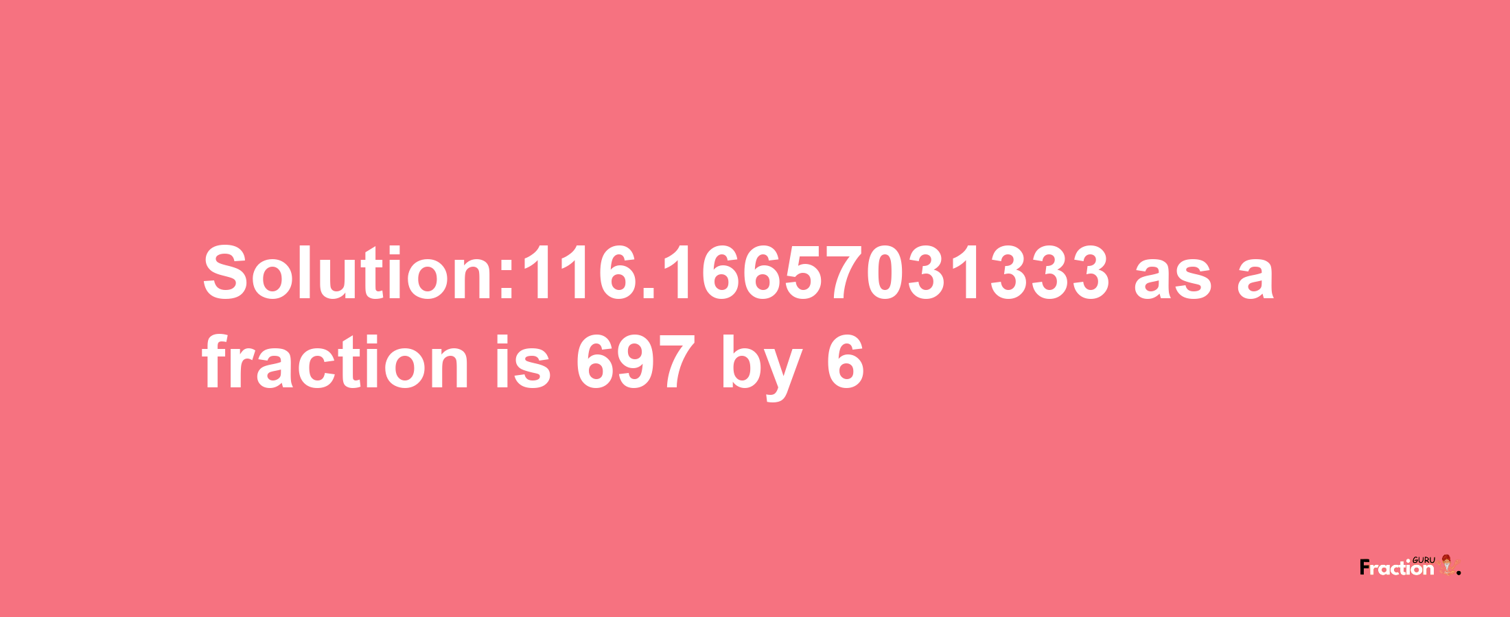 Solution:116.16657031333 as a fraction is 697/6