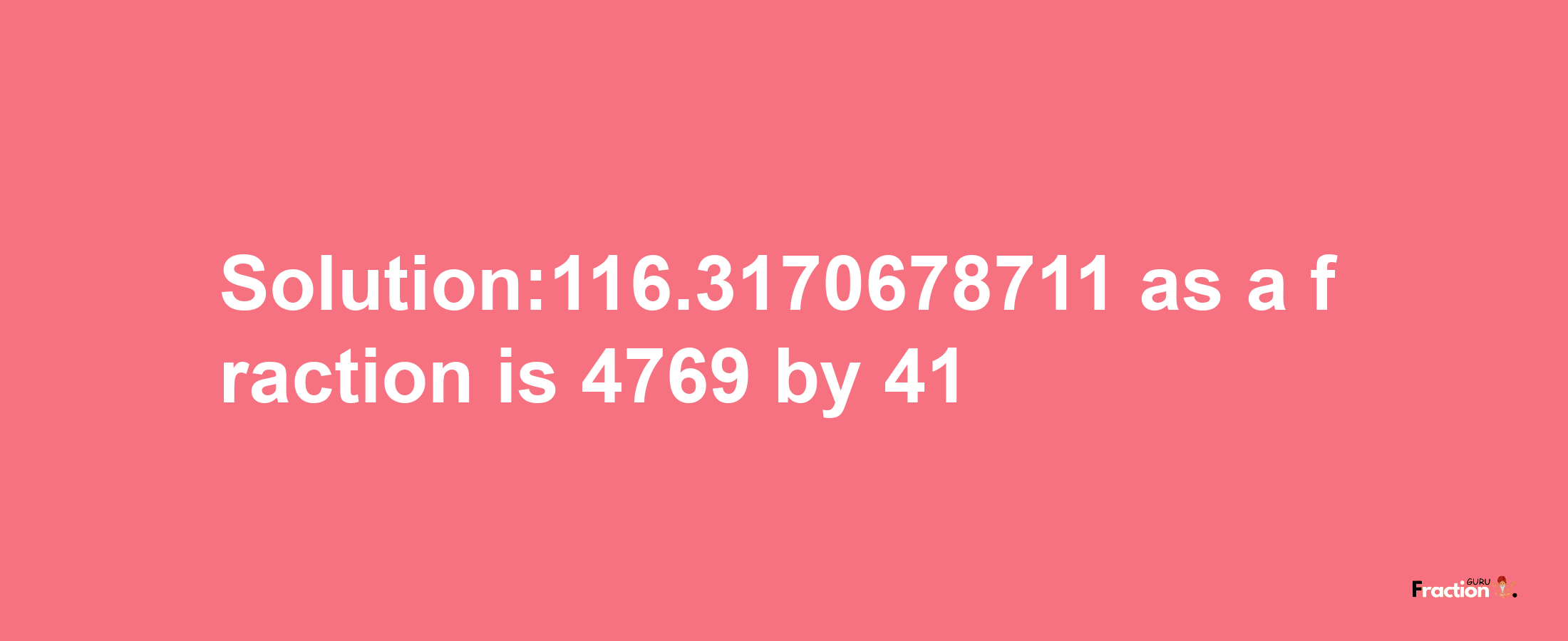 Solution:116.3170678711 as a fraction is 4769/41