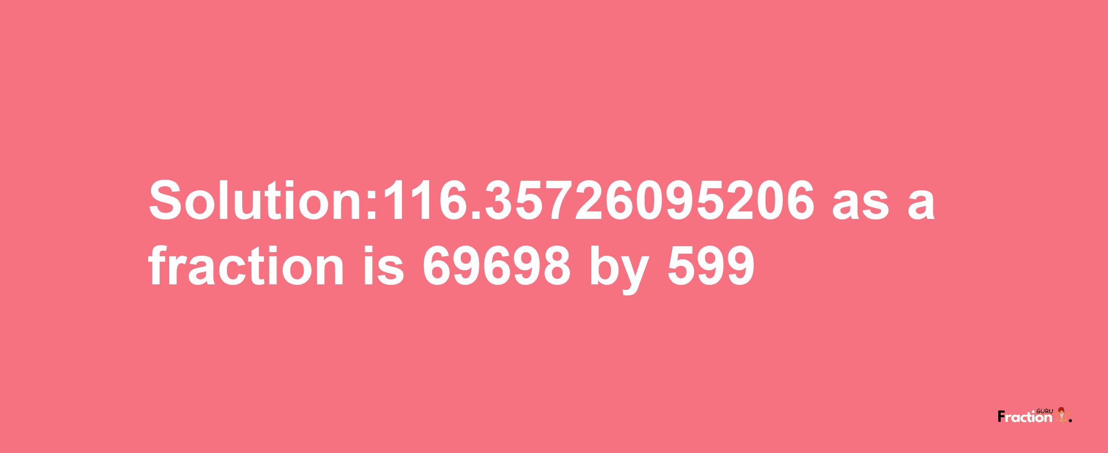 Solution:116.35726095206 as a fraction is 69698/599