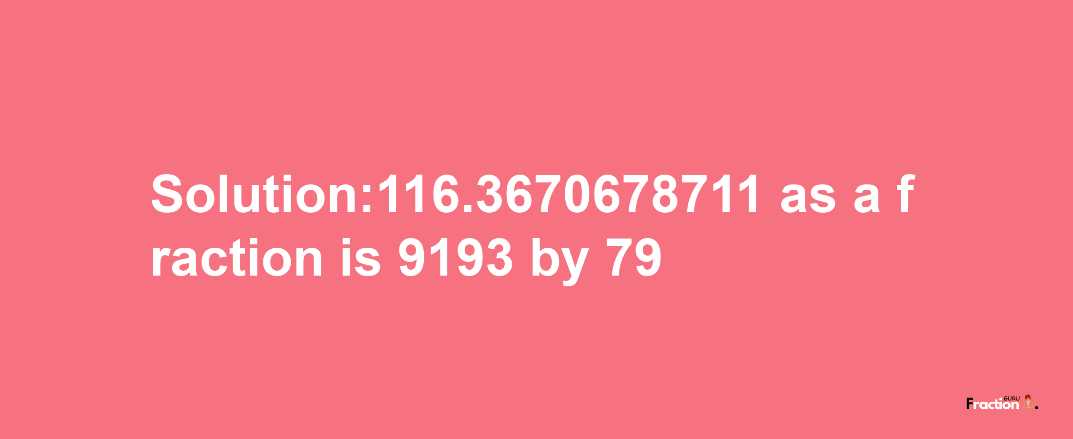 Solution:116.3670678711 as a fraction is 9193/79