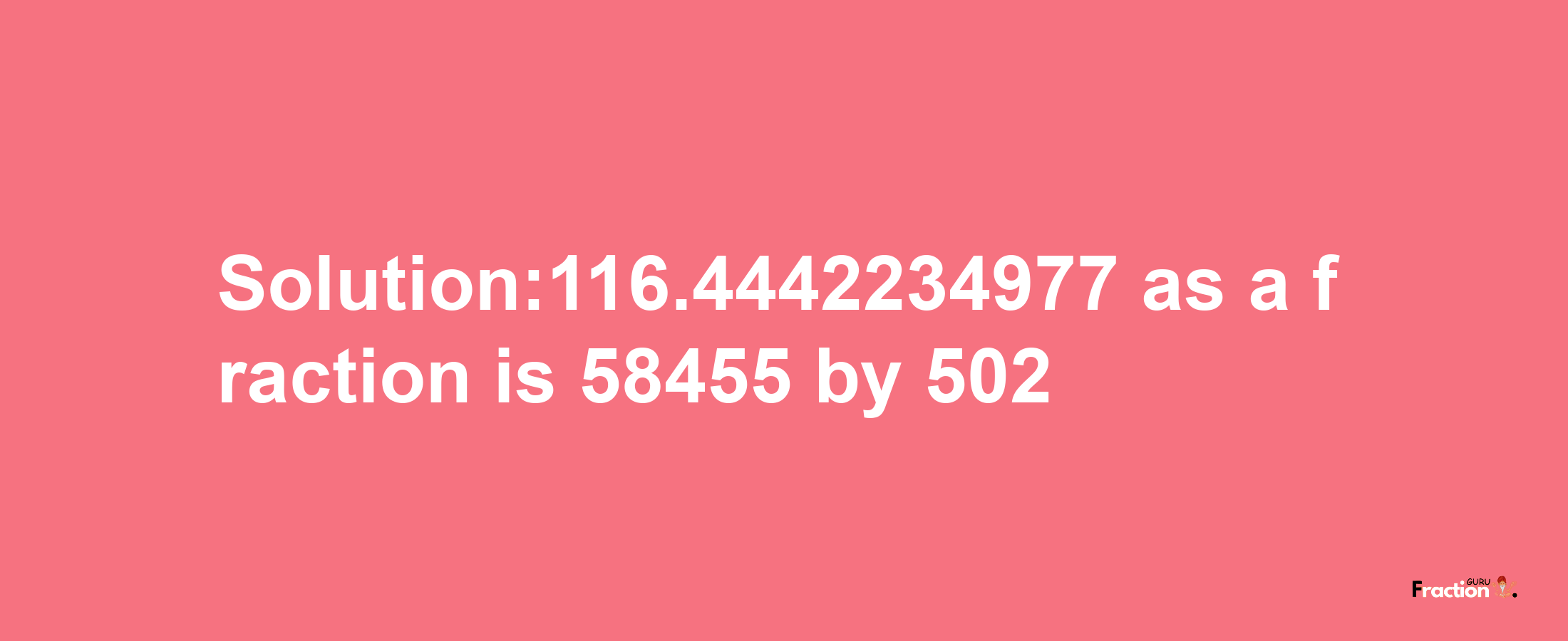 Solution:116.4442234977 as a fraction is 58455/502