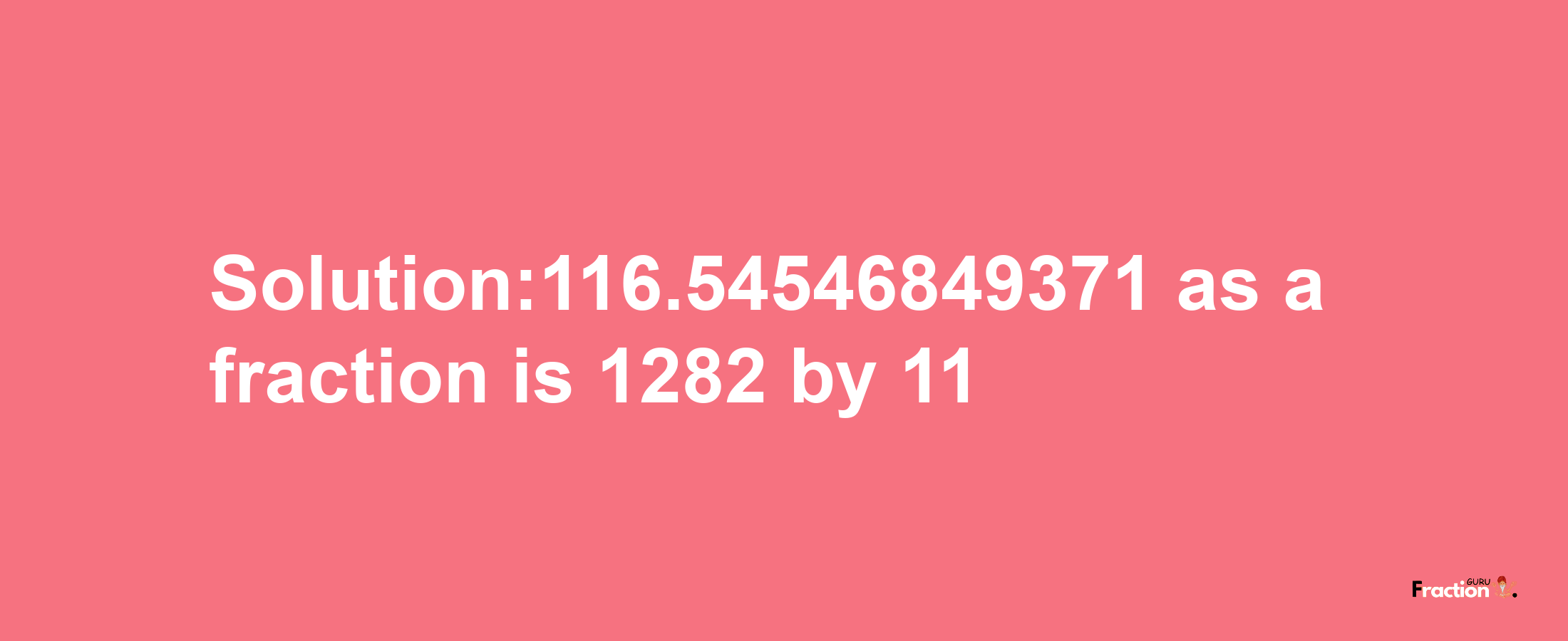 Solution:116.54546849371 as a fraction is 1282/11