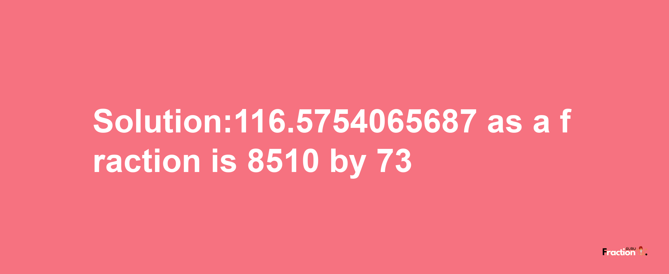 Solution:116.5754065687 as a fraction is 8510/73