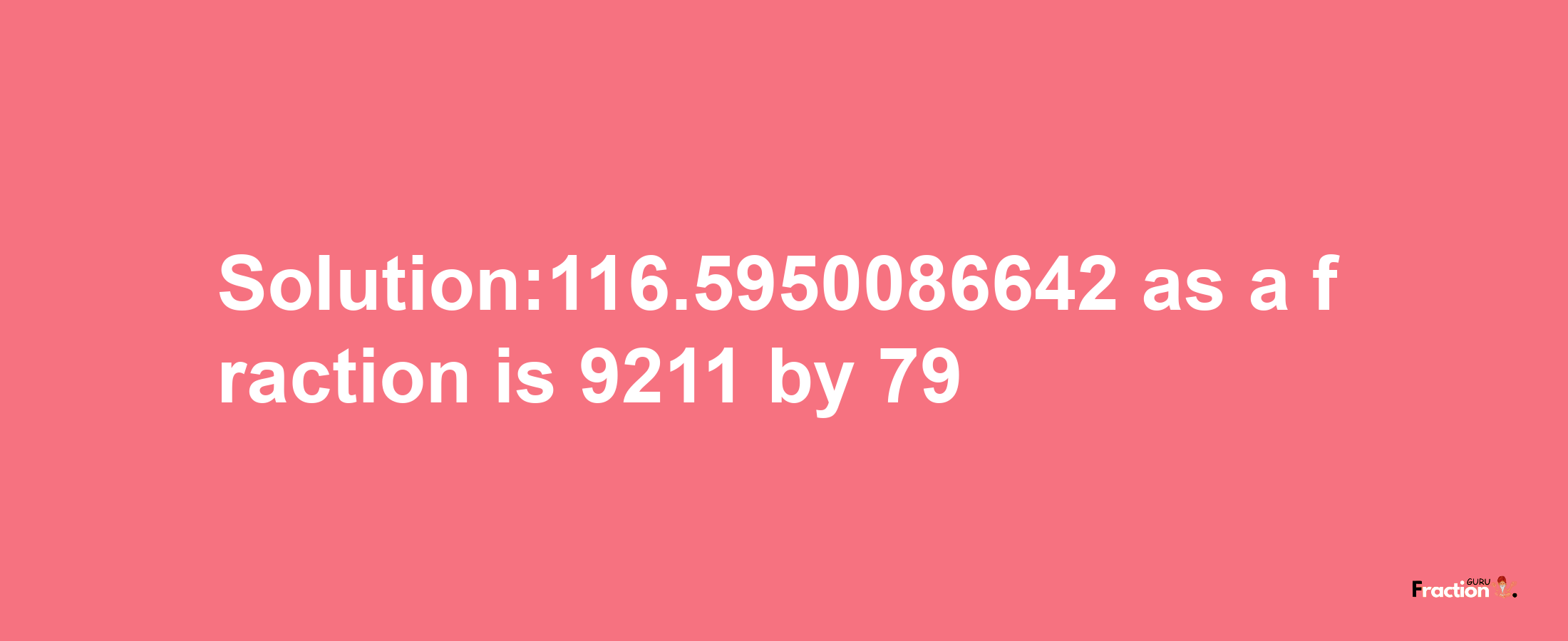 Solution:116.5950086642 as a fraction is 9211/79