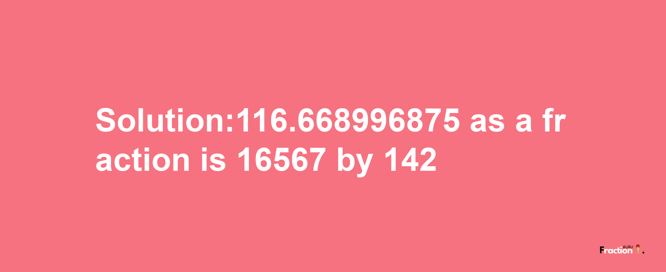 Solution:116.668996875 as a fraction is 16567/142