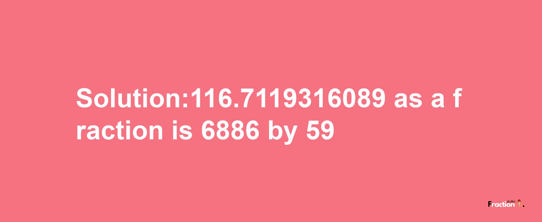 Solution:116.7119316089 as a fraction is 6886/59