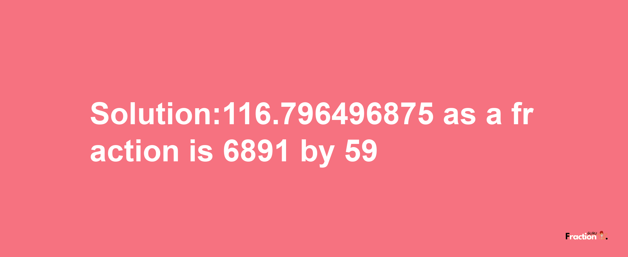 Solution:116.796496875 as a fraction is 6891/59