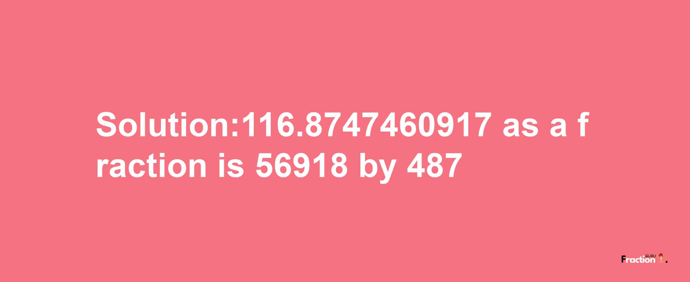 Solution:116.8747460917 as a fraction is 56918/487