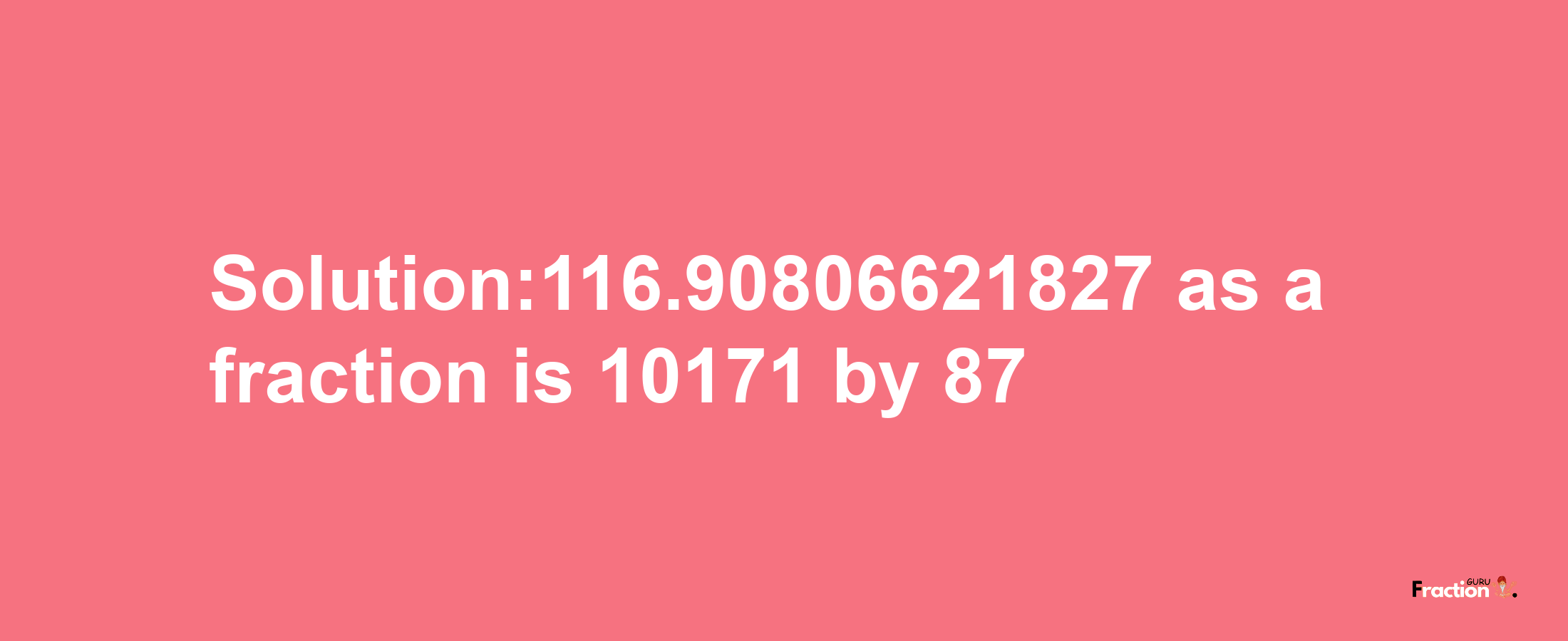 Solution:116.90806621827 as a fraction is 10171/87