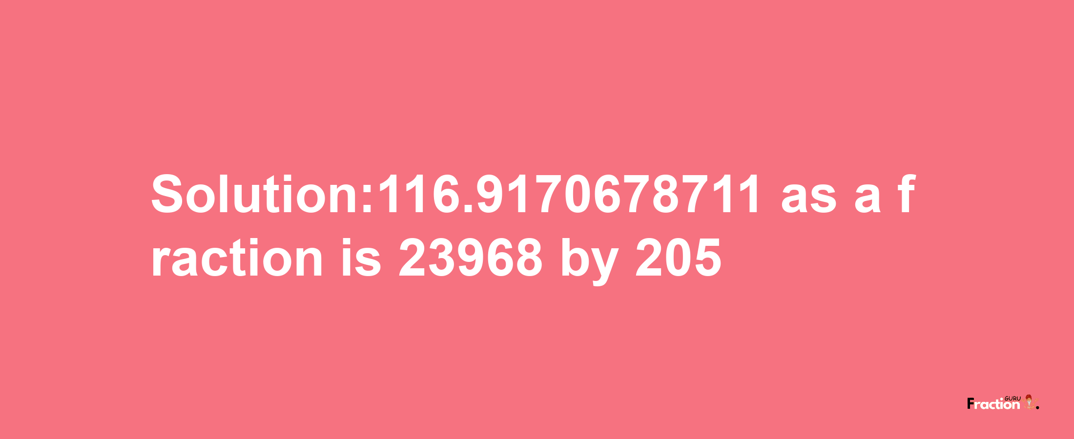 Solution:116.9170678711 as a fraction is 23968/205