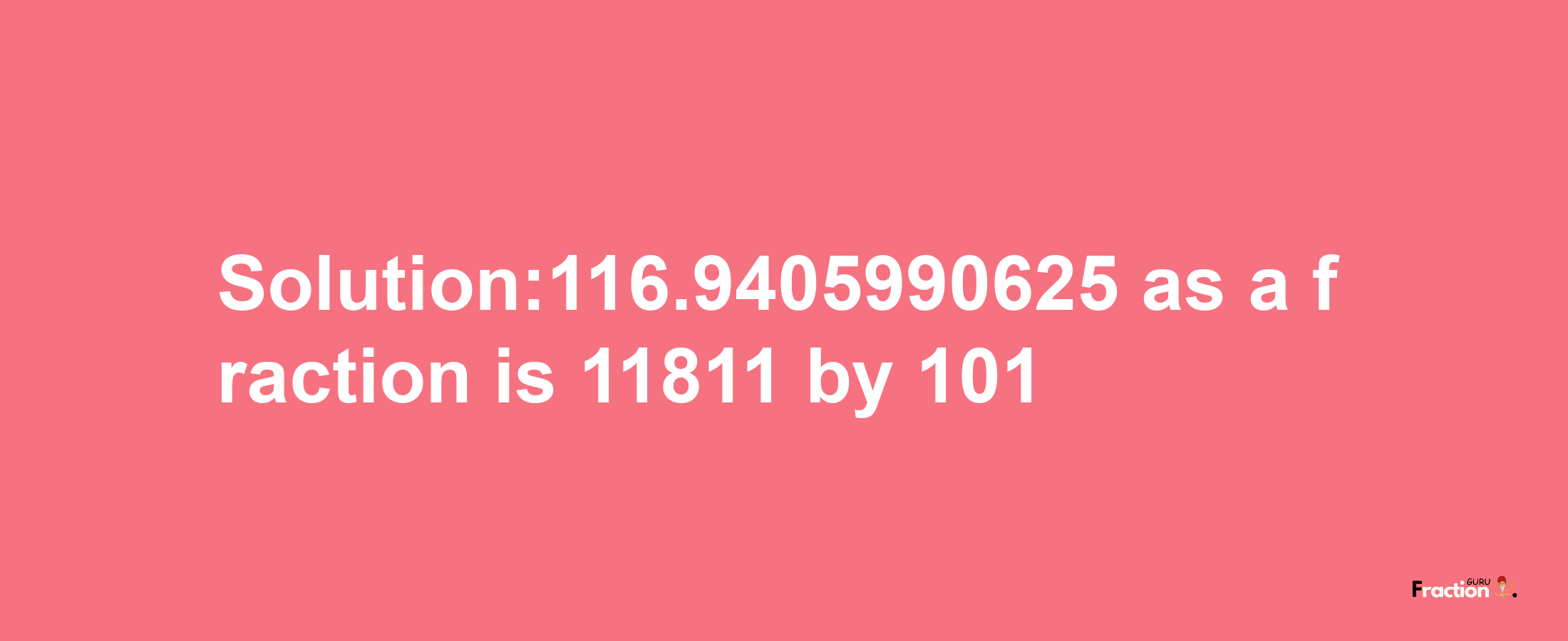 Solution:116.9405990625 as a fraction is 11811/101