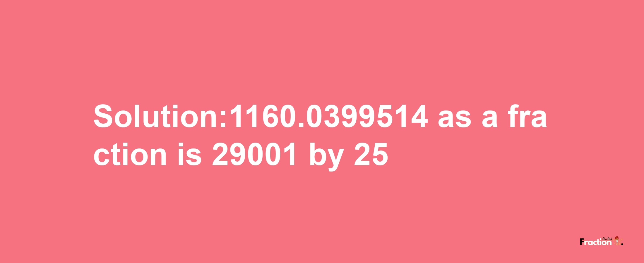 Solution:1160.0399514 as a fraction is 29001/25