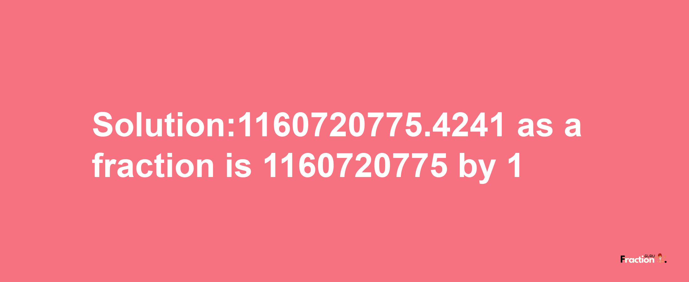 Solution:1160720775.4241 as a fraction is 1160720775/1