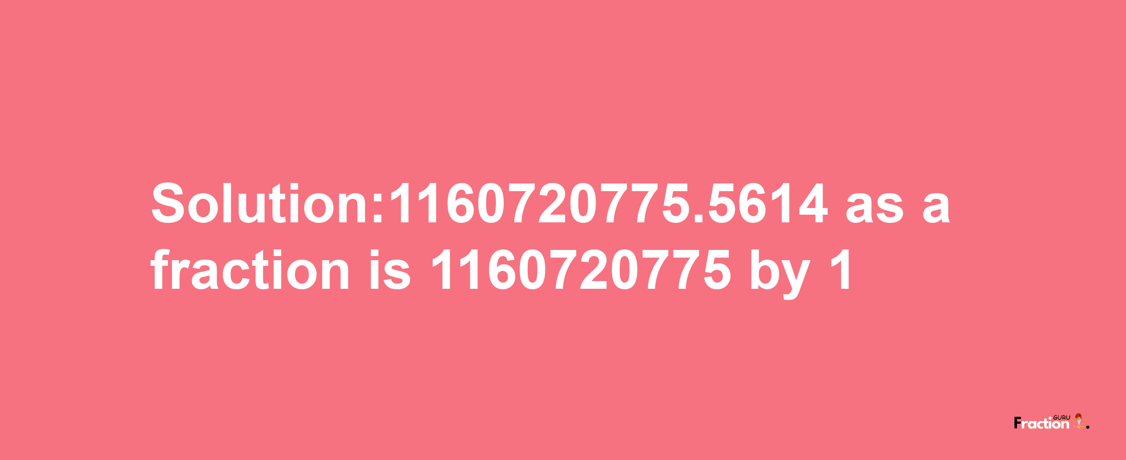 Solution:1160720775.5614 as a fraction is 1160720775/1