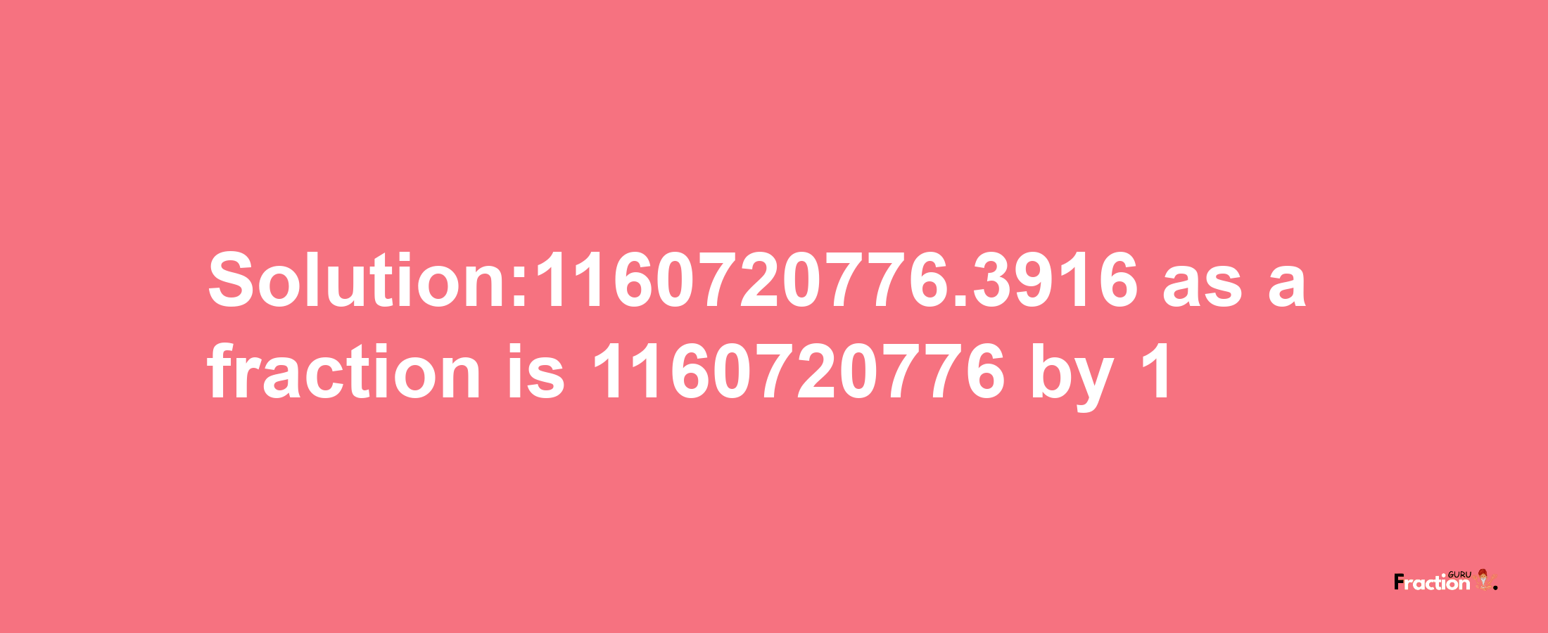 Solution:1160720776.3916 as a fraction is 1160720776/1