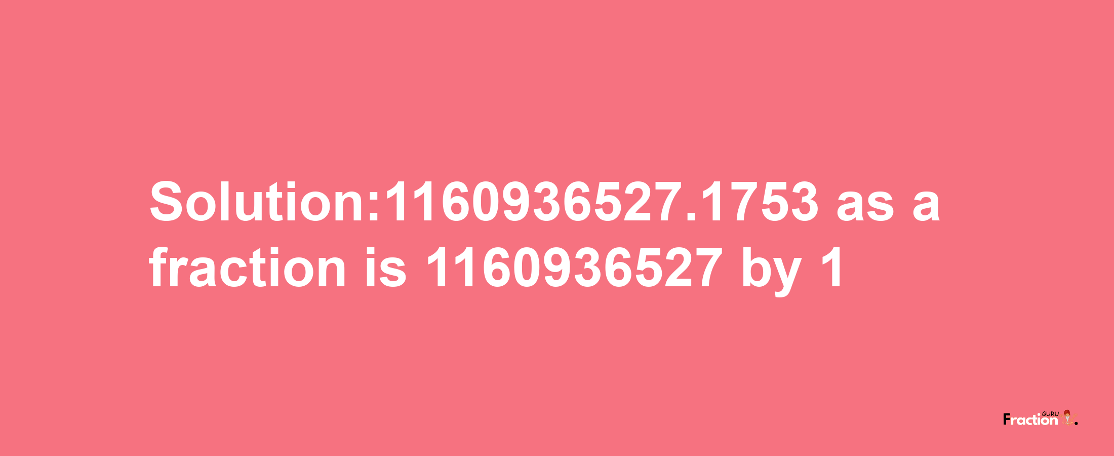 Solution:1160936527.1753 as a fraction is 1160936527/1