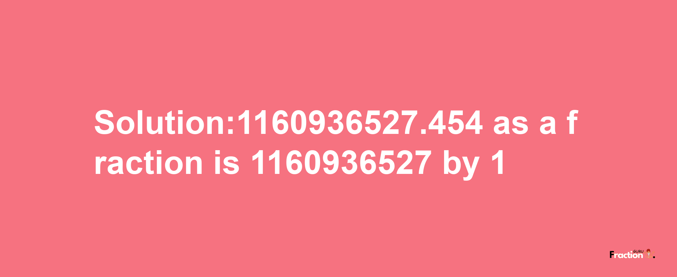 Solution:1160936527.454 as a fraction is 1160936527/1