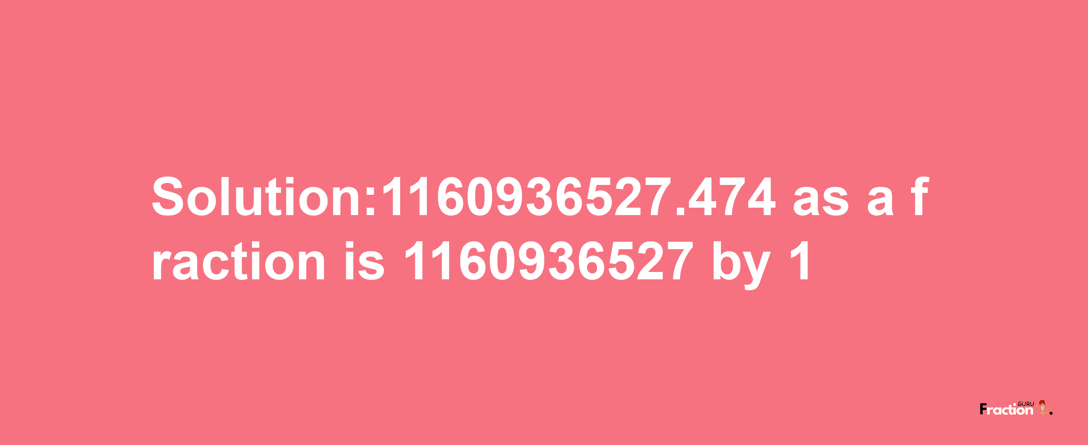 Solution:1160936527.474 as a fraction is 1160936527/1