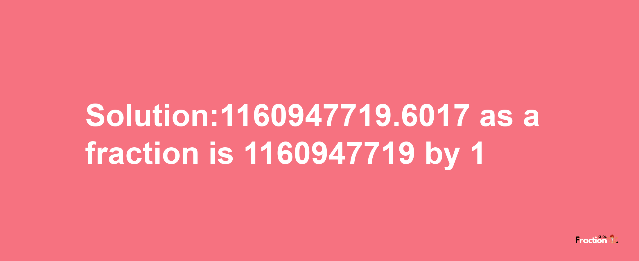 Solution:1160947719.6017 as a fraction is 1160947719/1