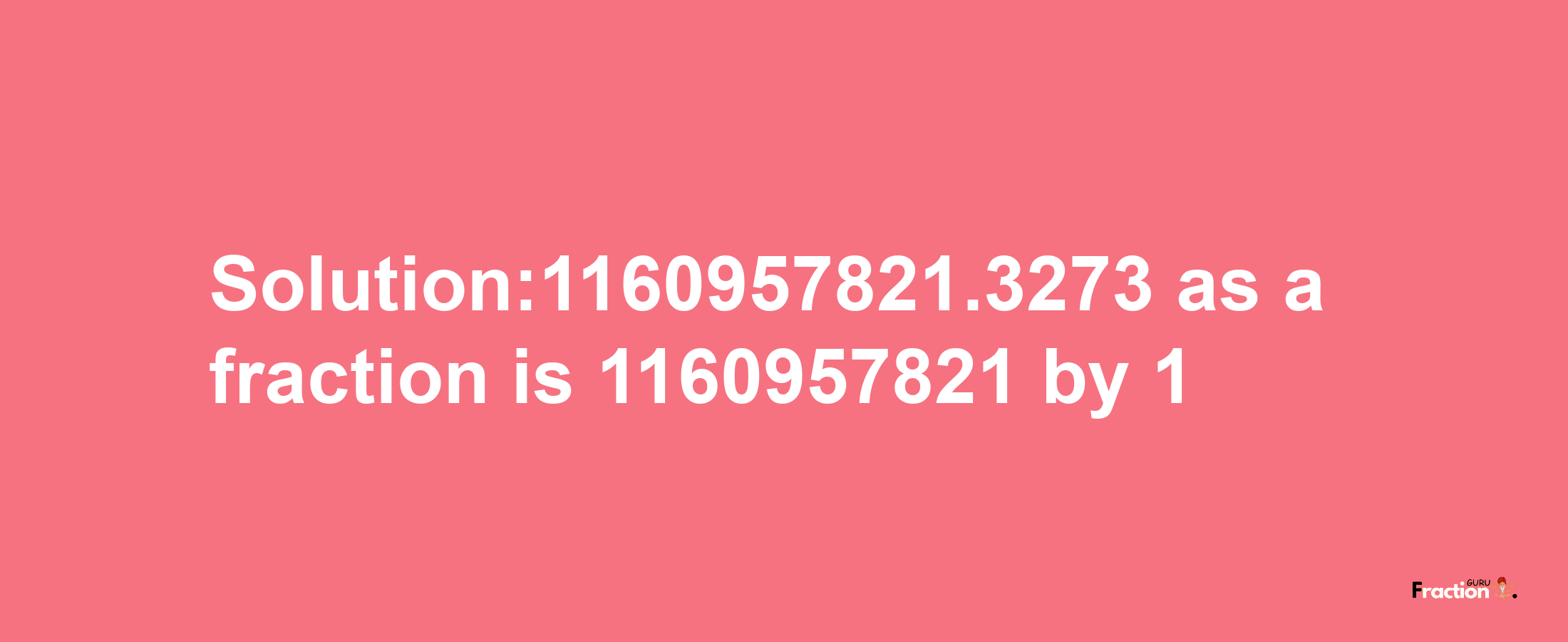 Solution:1160957821.3273 as a fraction is 1160957821/1