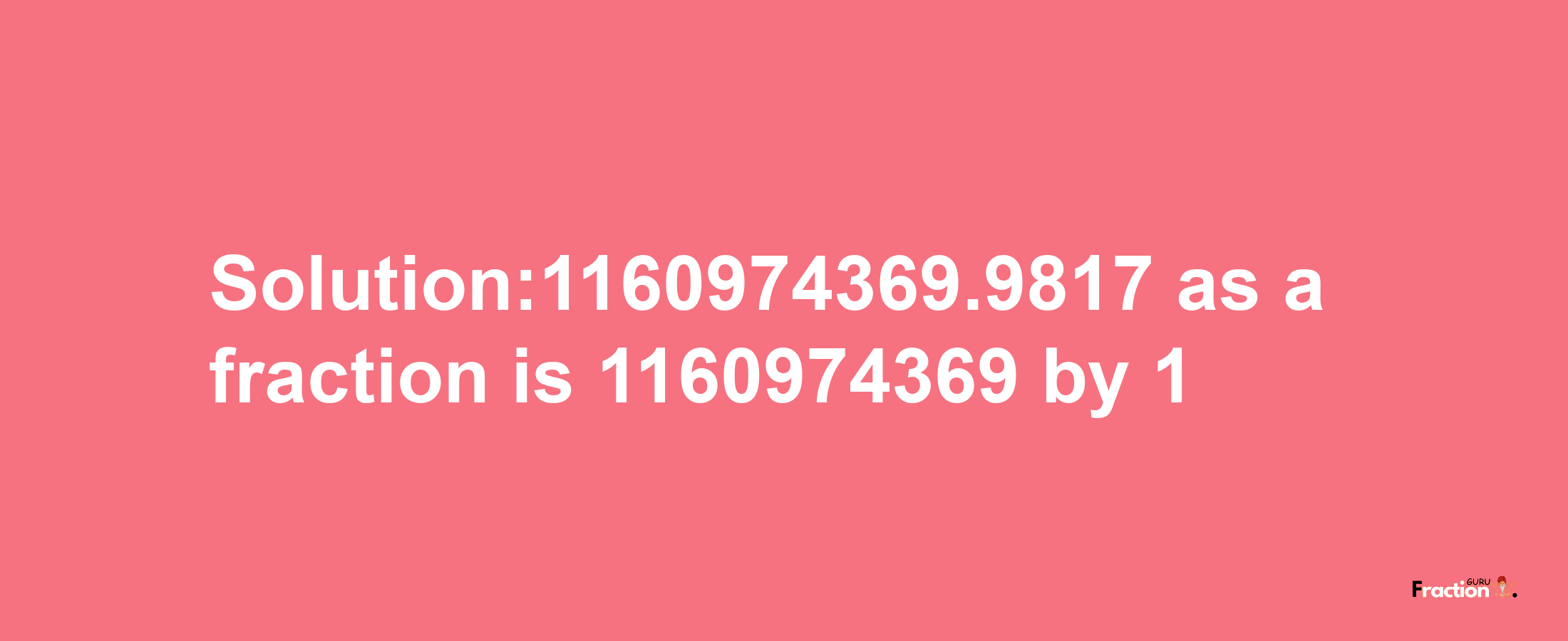 Solution:1160974369.9817 as a fraction is 1160974369/1