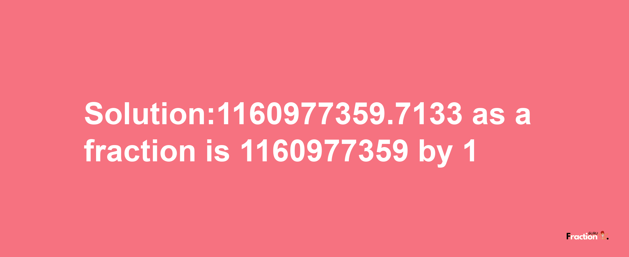 Solution:1160977359.7133 as a fraction is 1160977359/1