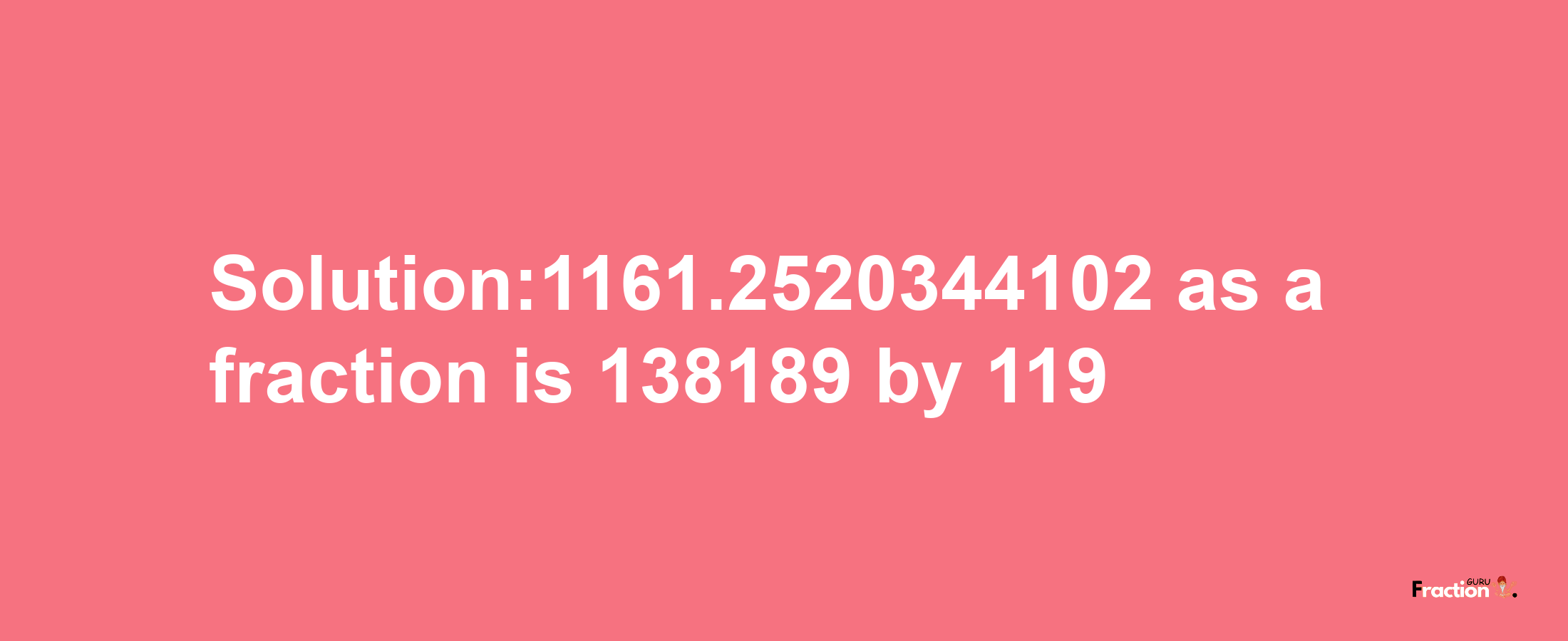 Solution:1161.2520344102 as a fraction is 138189/119