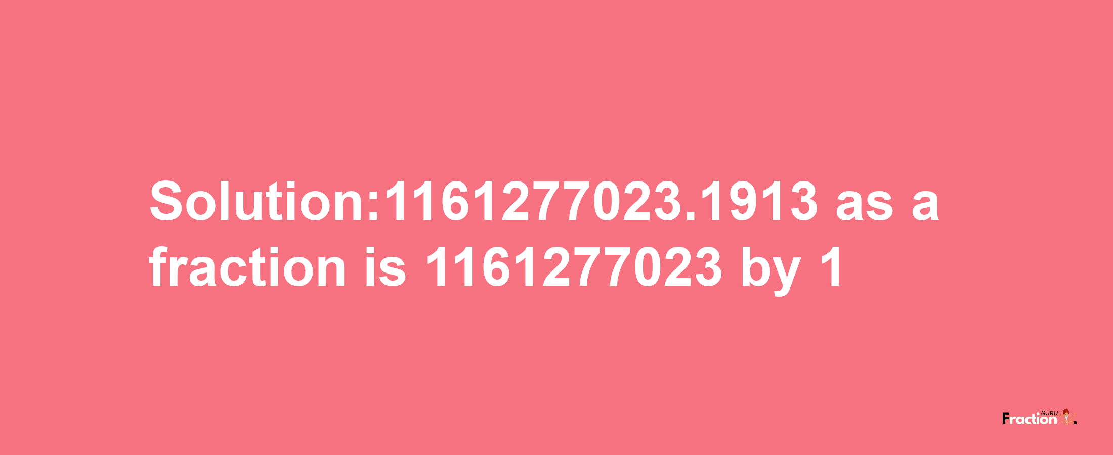 Solution:1161277023.1913 as a fraction is 1161277023/1