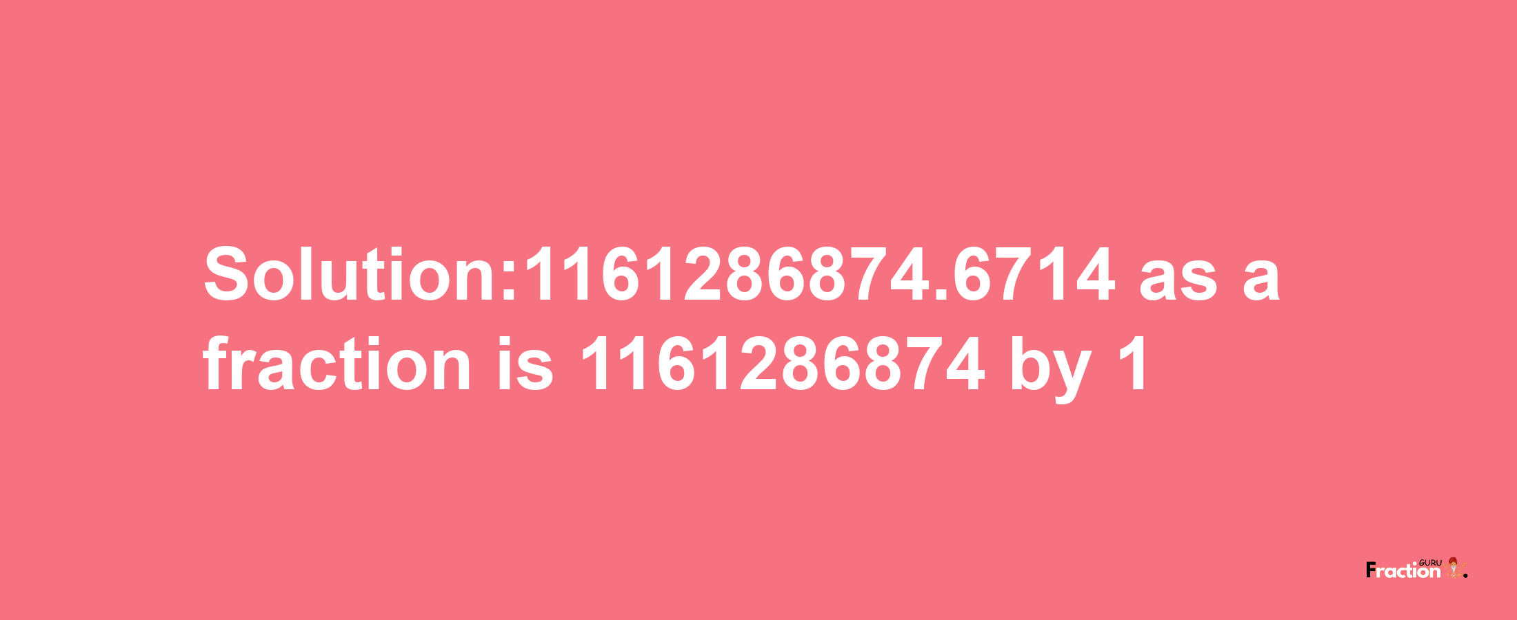 Solution:1161286874.6714 as a fraction is 1161286874/1