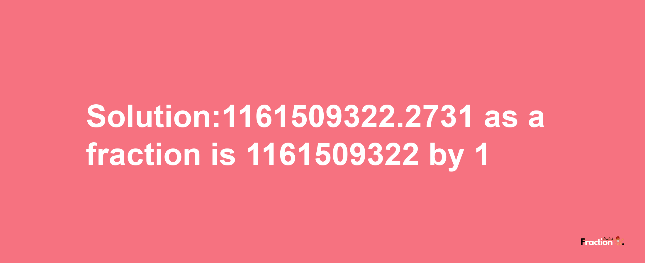 Solution:1161509322.2731 as a fraction is 1161509322/1