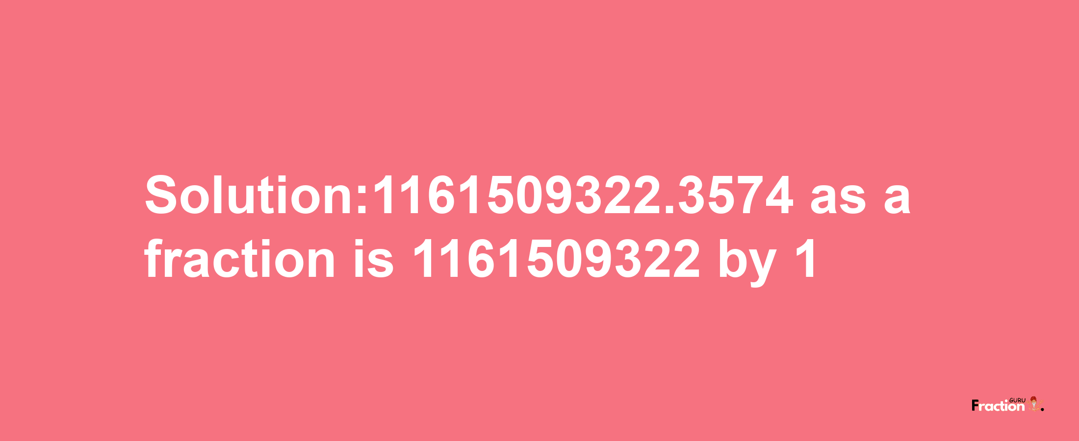 Solution:1161509322.3574 as a fraction is 1161509322/1