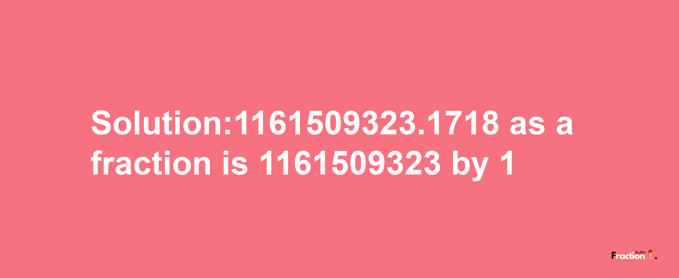 Solution:1161509323.1718 as a fraction is 1161509323/1