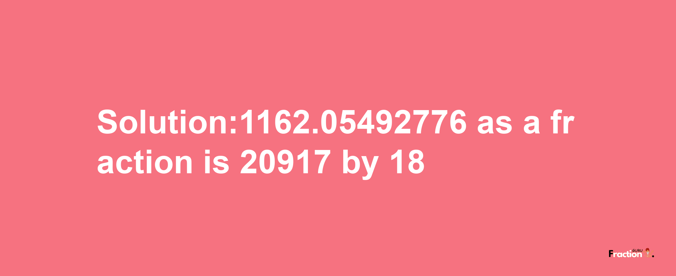 Solution:1162.05492776 as a fraction is 20917/18