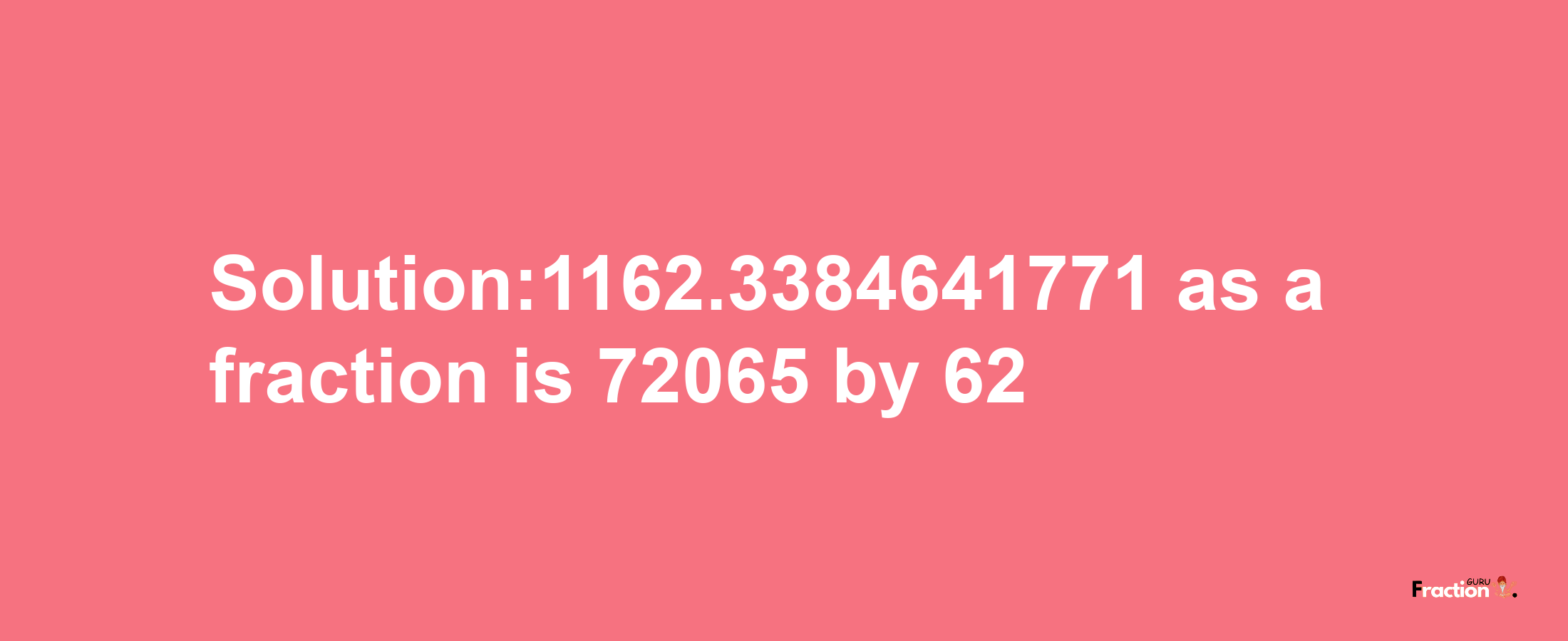 Solution:1162.3384641771 as a fraction is 72065/62