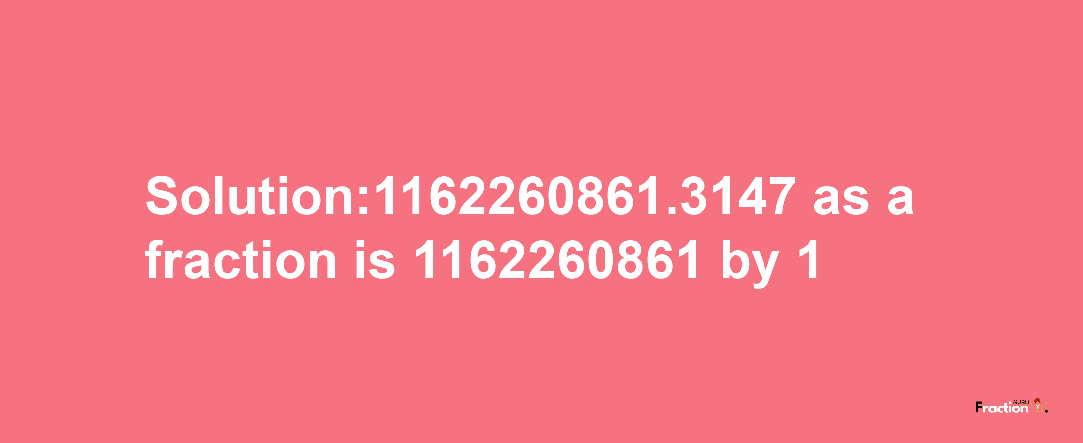 Solution:1162260861.3147 as a fraction is 1162260861/1