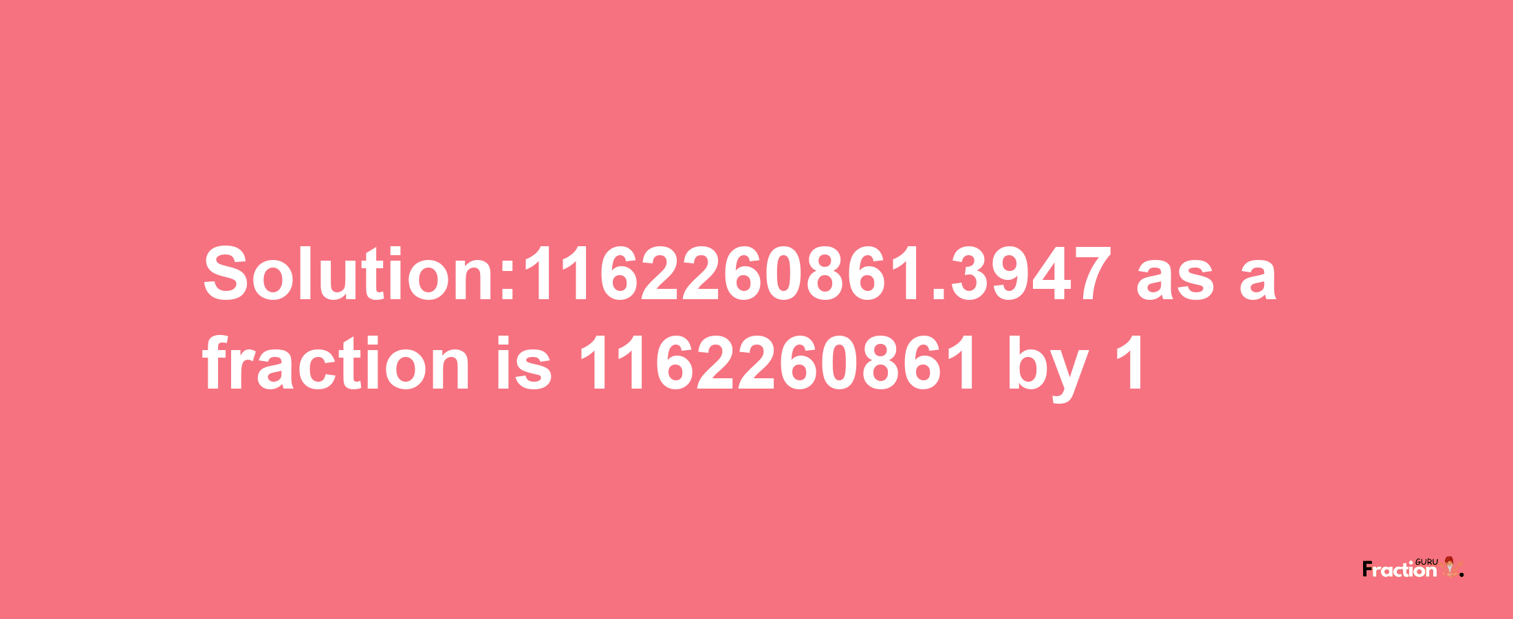 Solution:1162260861.3947 as a fraction is 1162260861/1