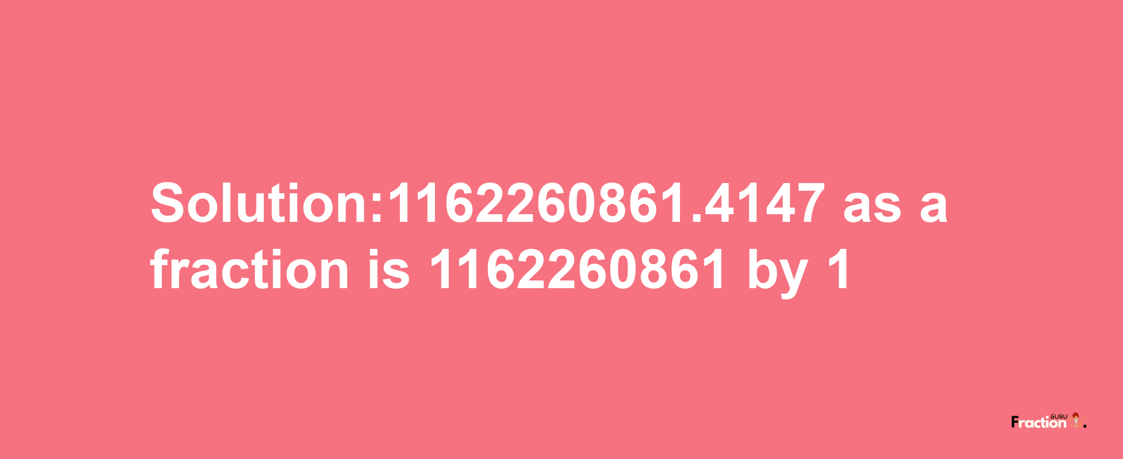 Solution:1162260861.4147 as a fraction is 1162260861/1