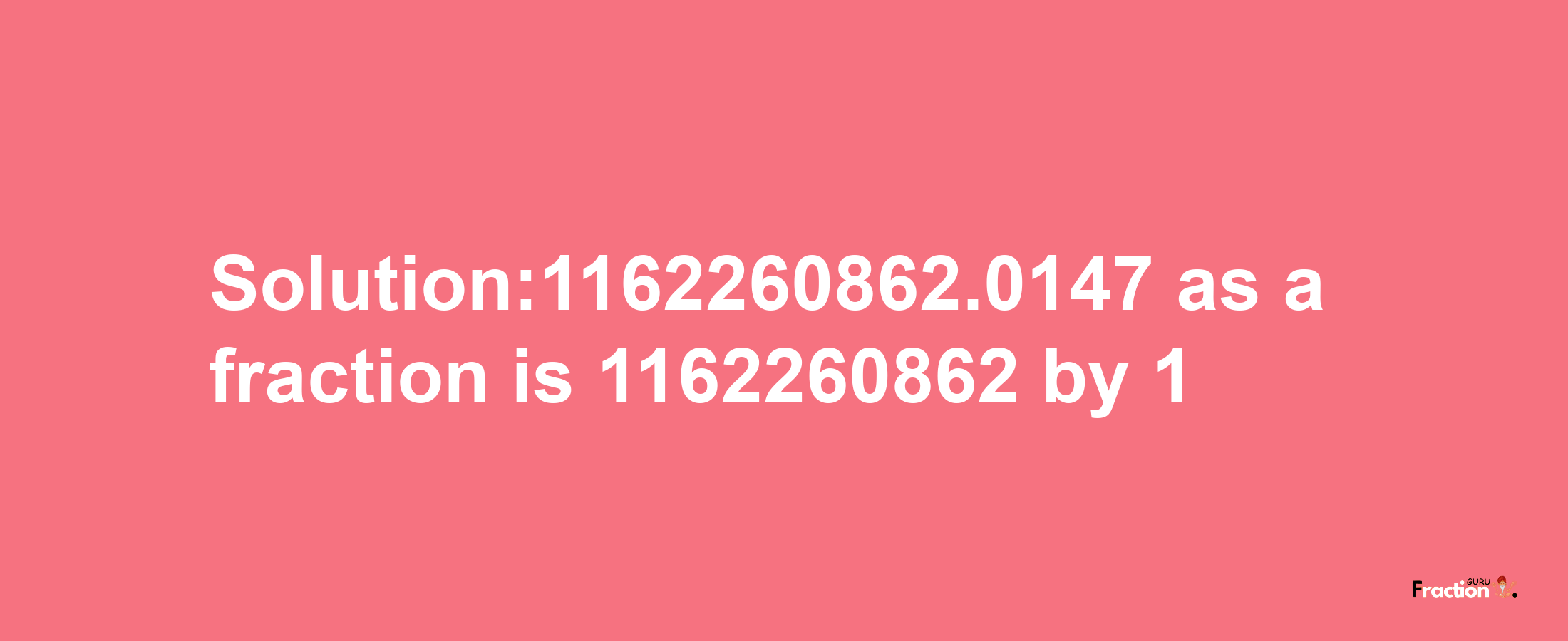 Solution:1162260862.0147 as a fraction is 1162260862/1