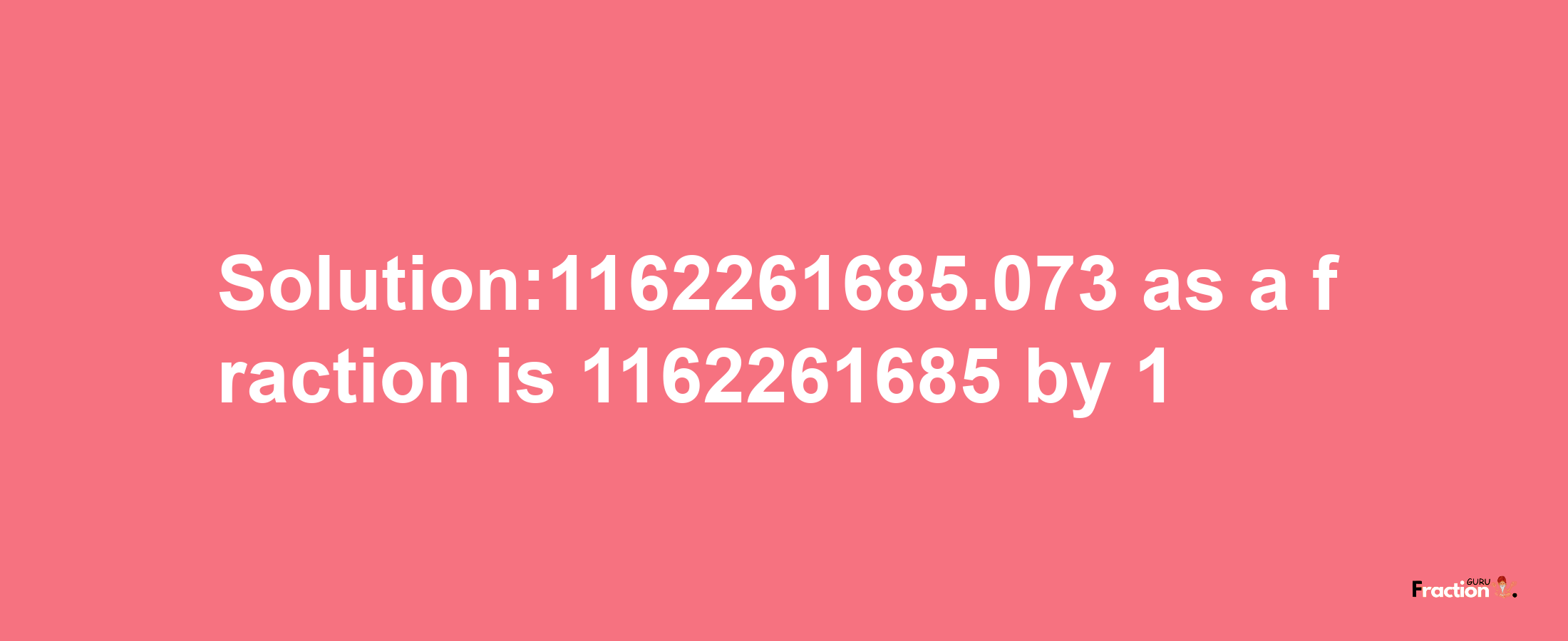 Solution:1162261685.073 as a fraction is 1162261685/1