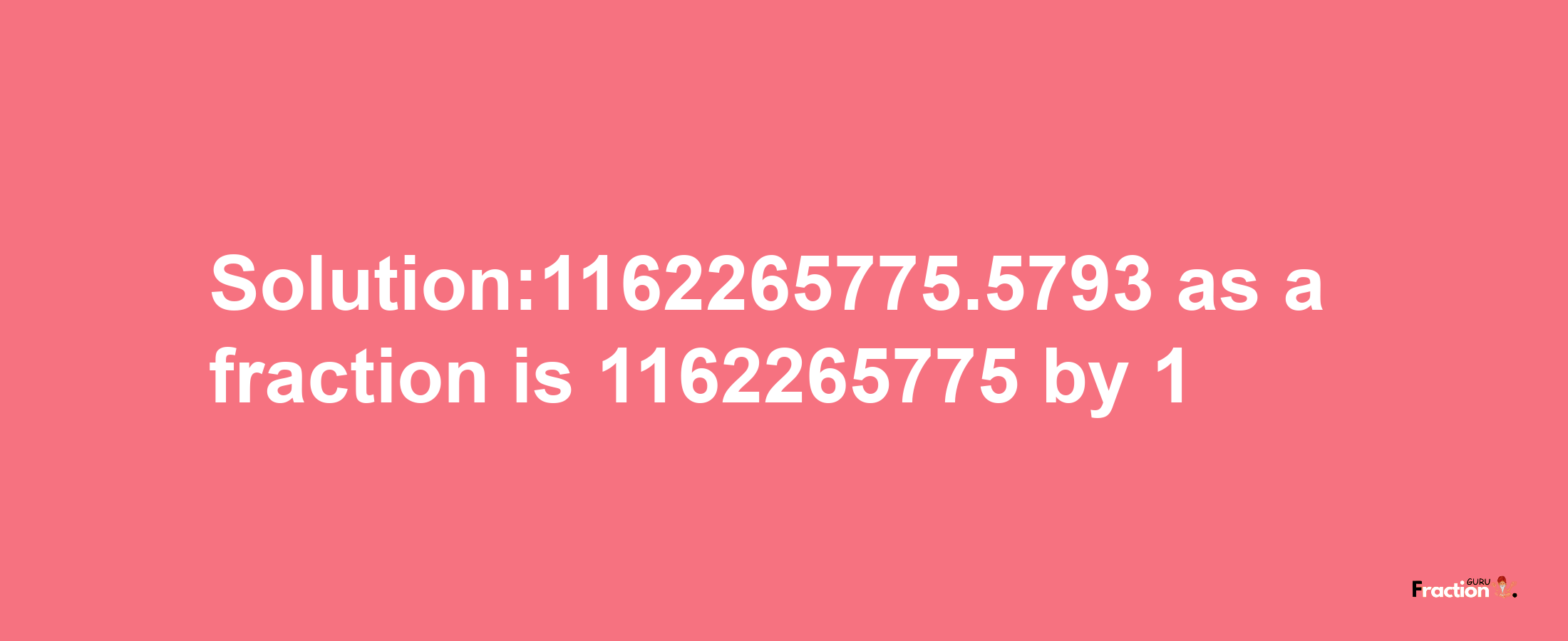 Solution:1162265775.5793 as a fraction is 1162265775/1