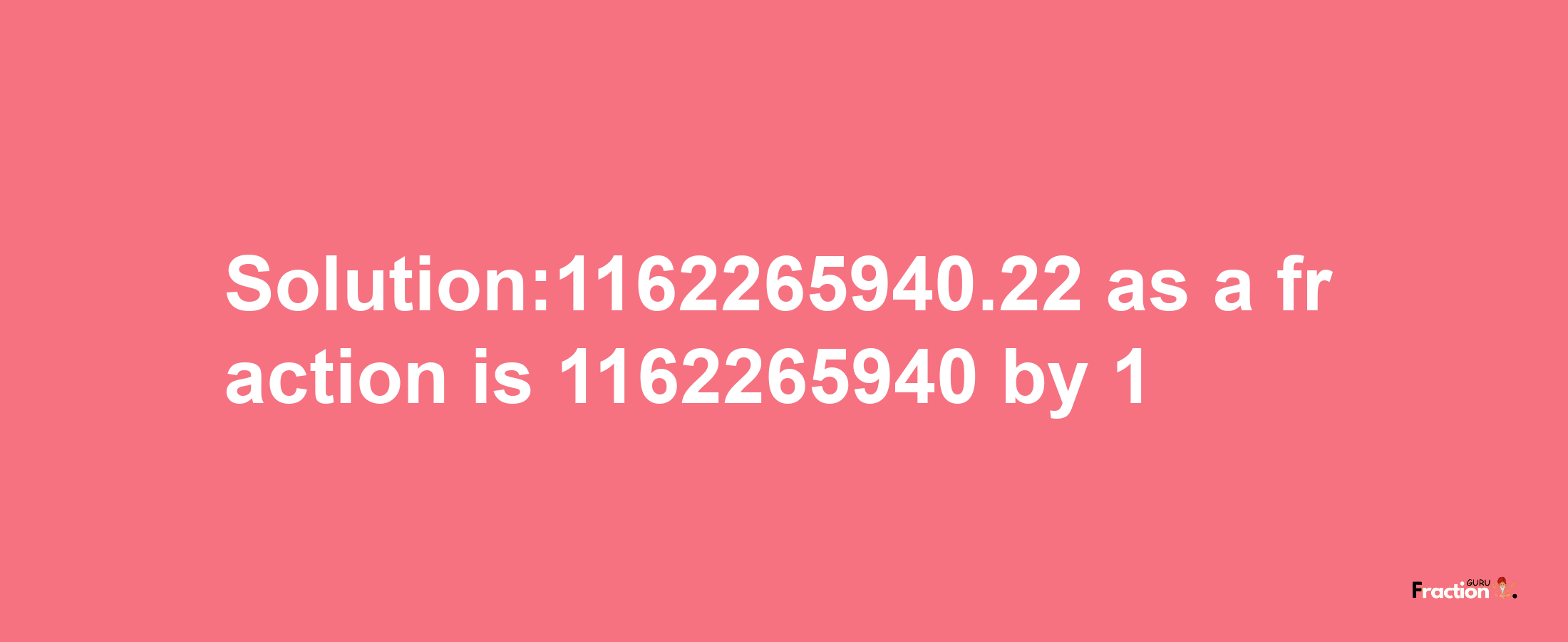 Solution:1162265940.22 as a fraction is 1162265940/1