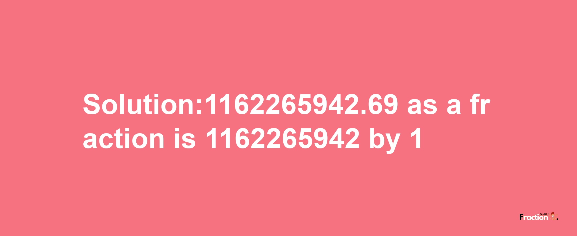 Solution:1162265942.69 as a fraction is 1162265942/1