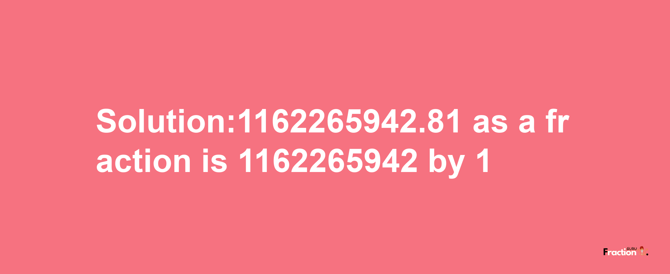 Solution:1162265942.81 as a fraction is 1162265942/1