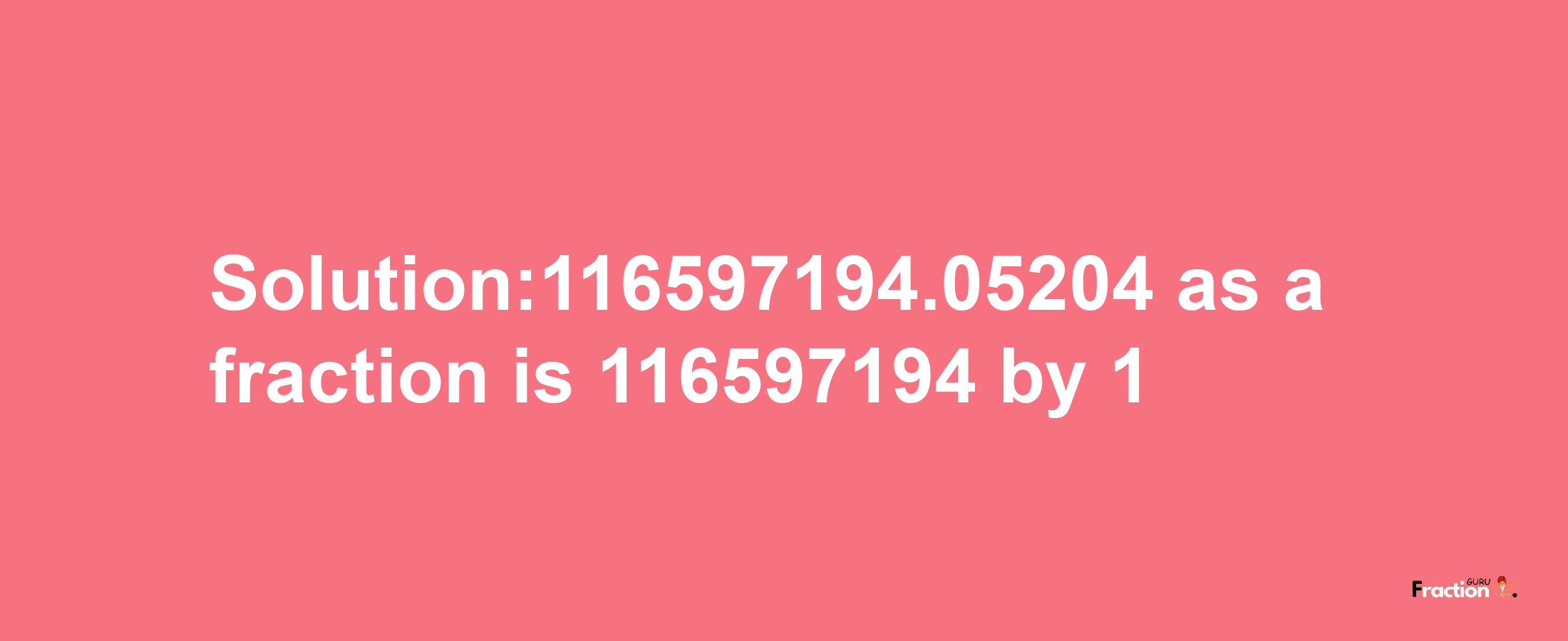 Solution:116597194.05204 as a fraction is 116597194/1