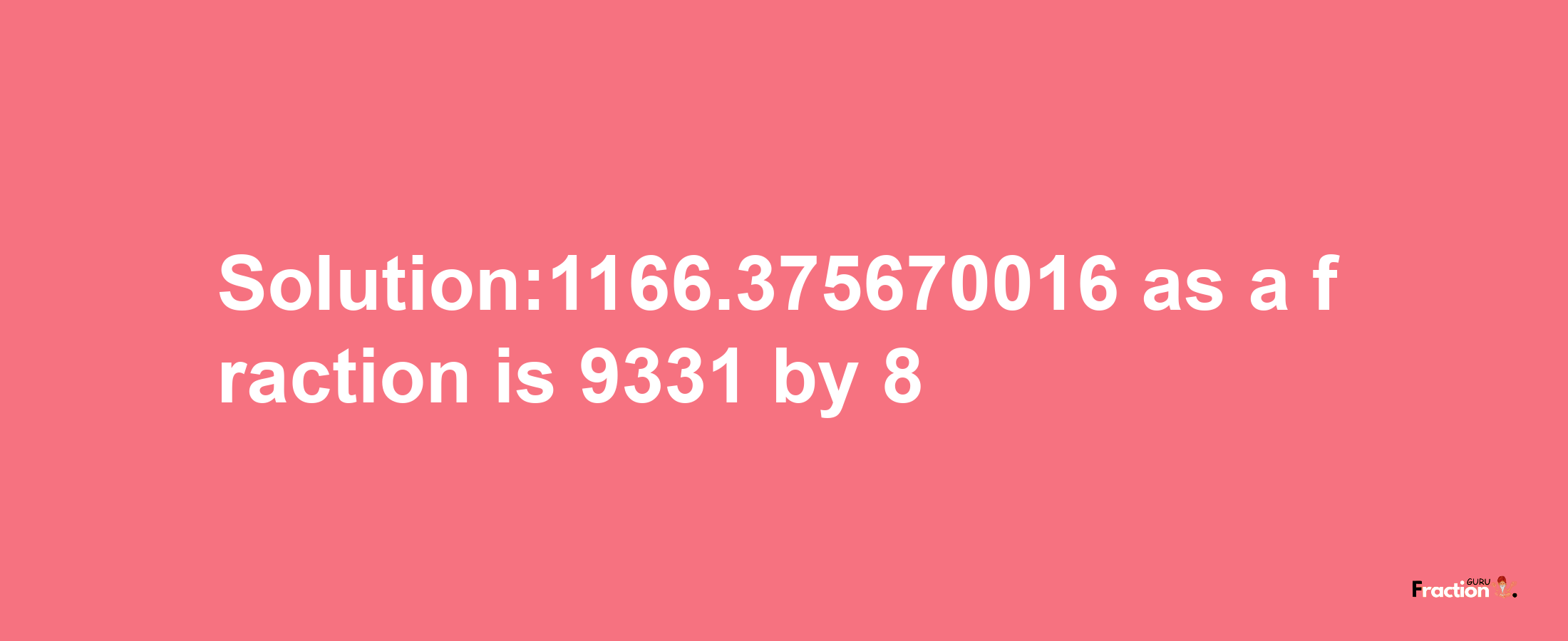 Solution:1166.375670016 as a fraction is 9331/8